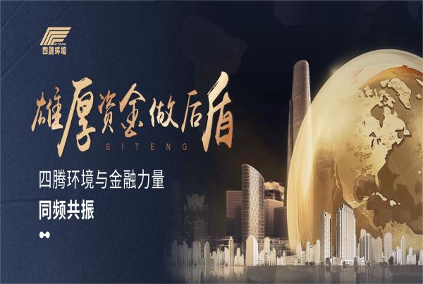 雄厚资金做后盾 | 四腾环境与金融力量同频共振