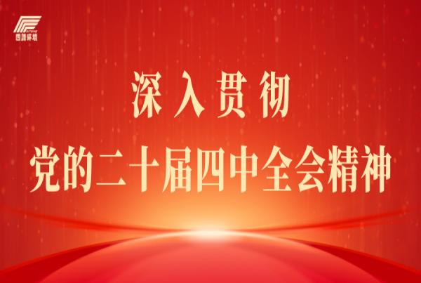党的二十届四中全会精神宣讲报告会走进四腾环境