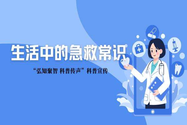 “弘知聚智 科普传声”科普宣传 | 生活中的急救常识