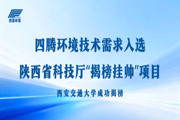 四腾环境技术需求入选陕西省科技厅2025年度“揭榜挂帅”项目 西安交通大学成功揭榜